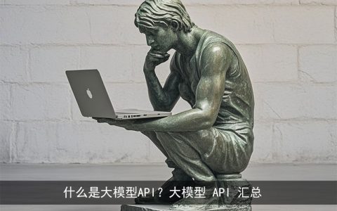 什么是大模型API？大模型 API 汇总