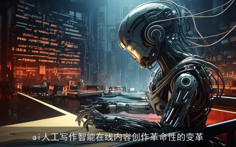 ai人工写作智能在线内容创作革命性的变革