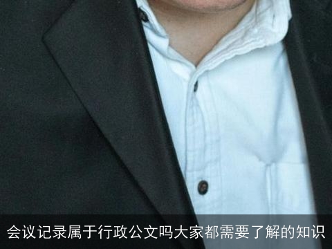 会议记录属于行政公文吗大家都需要了解的知识