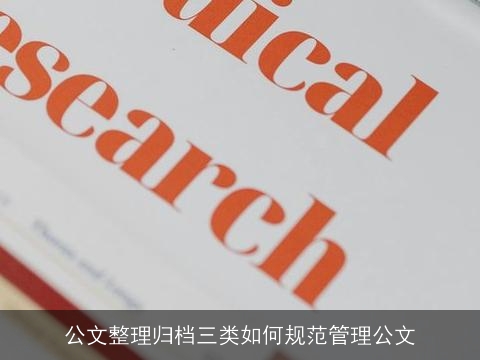 公文整理归档三类如何规范管理公文