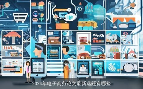 2024年电子商务论文最新选题有哪些