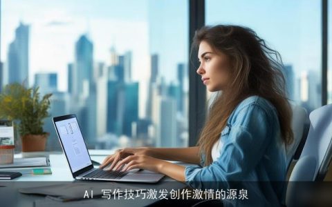 AI 写作技巧激发创作激情的源泉