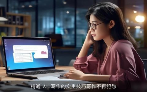 精通 AI 写作的实用技巧写作不再犯愁