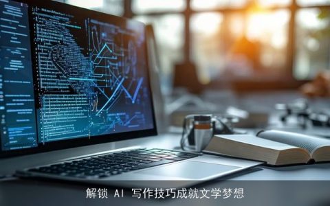 解锁 AI 写作技巧成就文学梦想