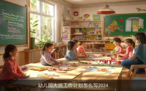 幼儿园大班工作计划怎么写2024