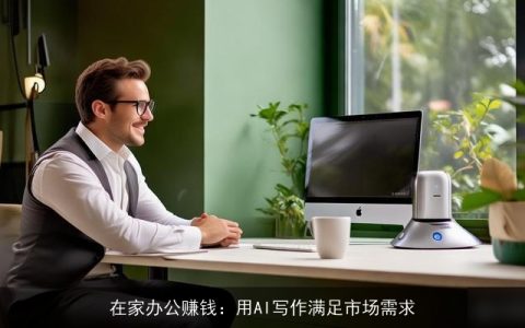 在家办公赚钱：用AI写作满足市场需求