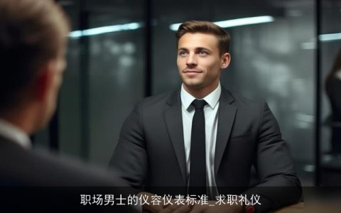 职场男士的仪容仪表标准_求职礼仪