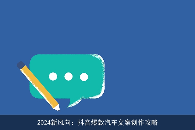 2024新风向：抖音爆款汽车文案创作攻略