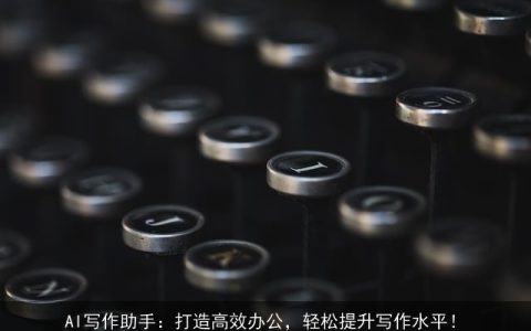 AI写作助手：打造高效办公，轻松提升写作水平！