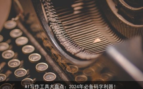 AI写作工具大盘点：2024年必备码字利器！