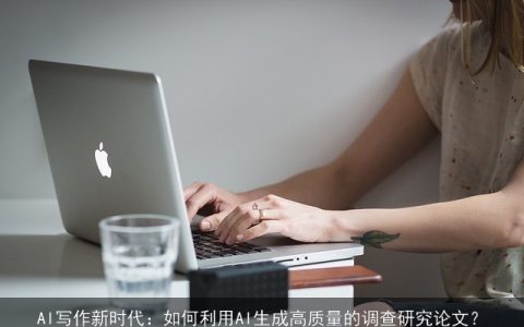 AI写作新时代：如何利用AI生成高质量的调查研究论文？