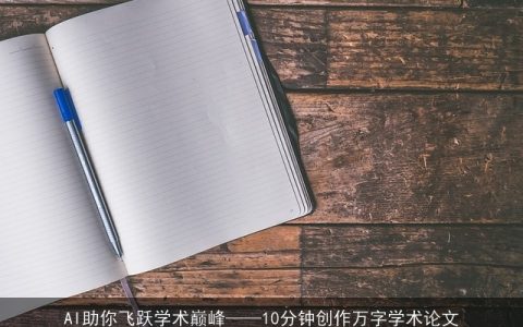 AI助你飞跃学术巅峰——10分钟创作万字学术论文