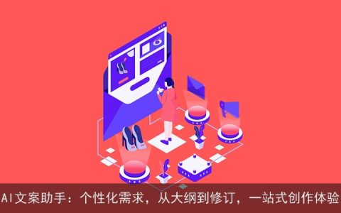 AI文案助手：个性化需求，从大纲到修订，一站式创作体验