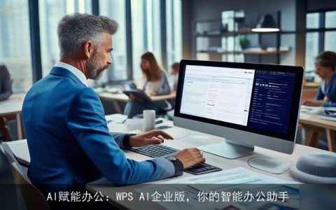 AI赋能办公：WPS AI企业版，你的智能办公助手