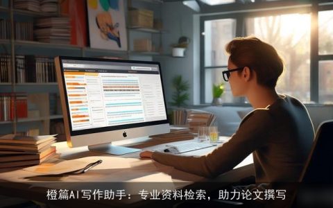 橙篇AI写作助手：专业资料检索，助力论文撰写