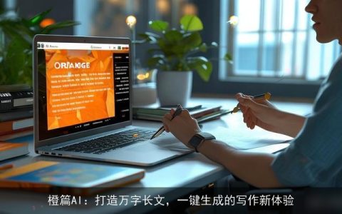 橙篇AI：打造万字长文，一键生成的写作新体验