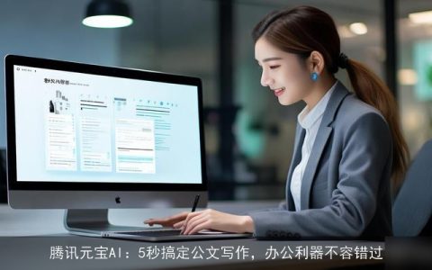 腾讯元宝AI：5秒搞定公文写作，办公利器不容错过