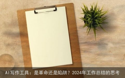 AI写作工具：是革命还是陷阱？2024年工作总结的思考