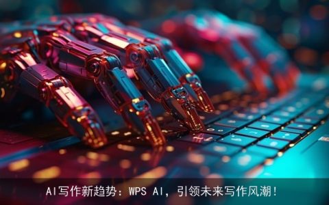 AI写作新趋势：WPS AI，引领未来写作风潮！