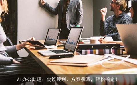 AI办公助理：会议策划、方案撰写，轻松搞定！