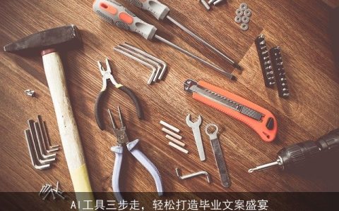 AI工具三步走，轻松打造毕业文案盛宴