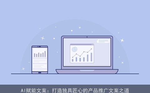 AI赋能文案：打造独具匠心的产品推广文案之道