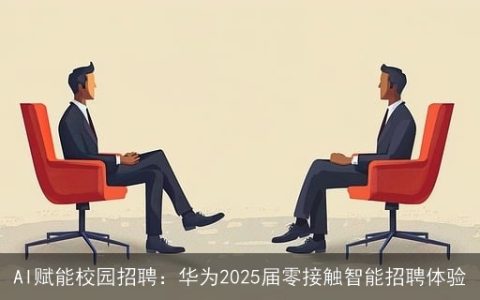 AI赋能校园招聘：华为2025届零接触智能招聘体验