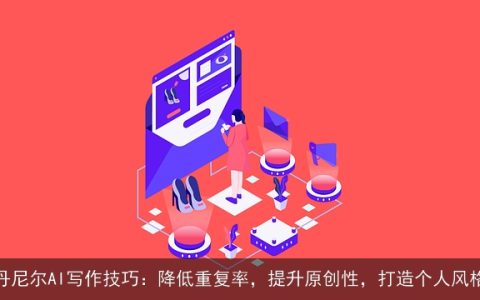 丹尼尔AI写作技巧：降低重复率，提升原创性，打造个人风格