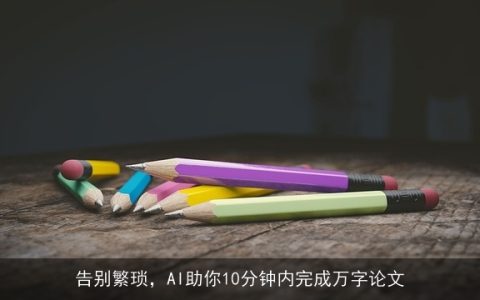 告别繁琐，AI助你10分钟内完成万字论文