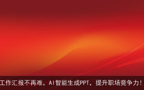 工作汇报不再难，AI智能生成PPT，提升职场竞争力！