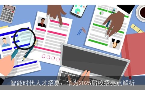 智能时代人才招募：华为2025届校招亮点解析