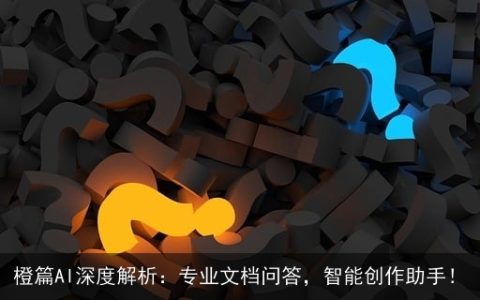 橙篇AI深度解析：专业文档问答，智能创作助手！