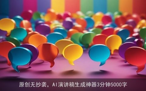 原创无抄袭，AI演讲稿生成神器3分钟5000字