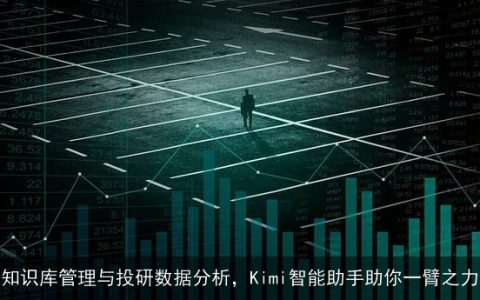 知识库管理与投研数据分析，Kimi智能助手助你一臂之力