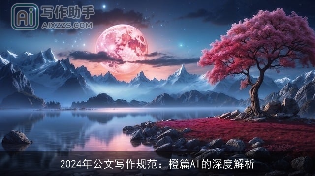 2024年公文写作规范：橙篇AI的深度解析