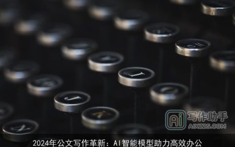 2024年公文写作革新：AI智能模型助力高效办公