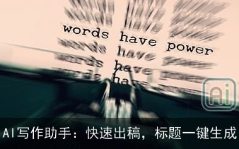 AI写作助手：快速出稿，标题一键生成