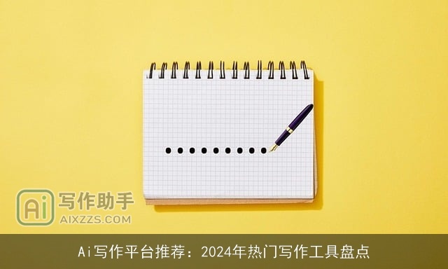 Ai写作平台推荐：2024年热门写作工具盘点