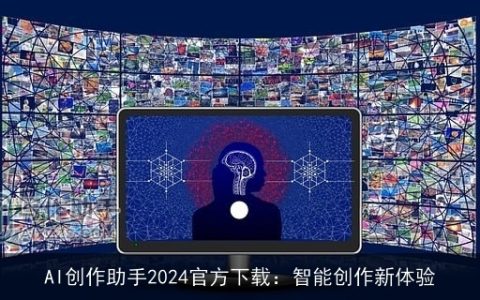 AI创作助手2024官方下载：智能创作新体验