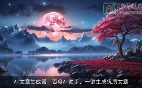 AI文章生成器：百度AI助手，一键生成优质文章