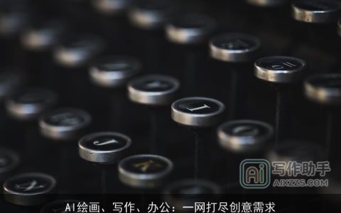 AI绘画、写作、办公：一网打尽创意需求