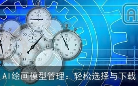 AI绘画模型管理：轻松选择与下载