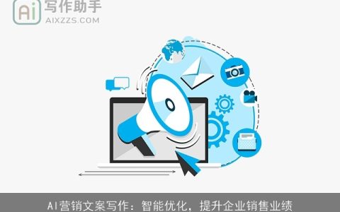 AI营销文案写作：智能优化，提升企业销售业绩