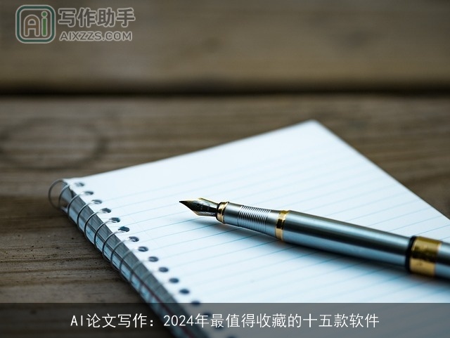 AI论文写作：2024年最值得收藏的十五款软件