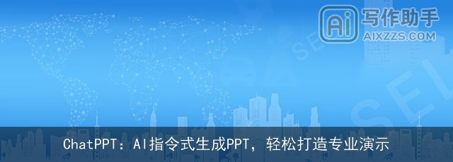 ChatPPT：AI指令式生成PPT，轻松打造专业演示