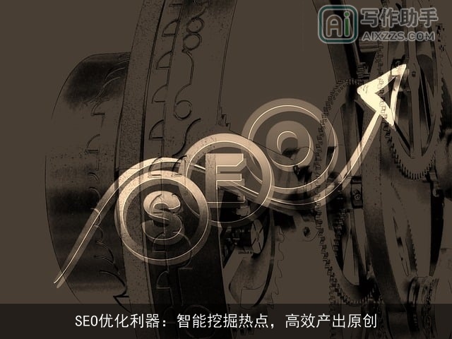 SEO优化利器：智能挖掘热点，高效产出原创