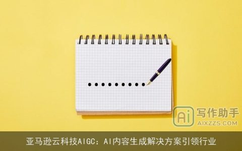 亚马逊云科技AIGC：AI内容生成解决方案引领行业