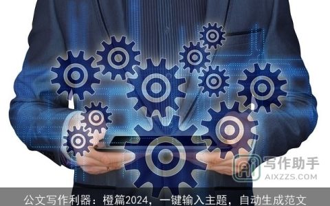 公文写作利器：橙篇2024，一键输入主题，自动生成范文