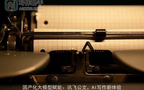 国产化大模型赋能：讯飞公文，AI写作新体验