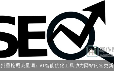 批量挖掘流量词：AI智能优化工具助力网站内容更新